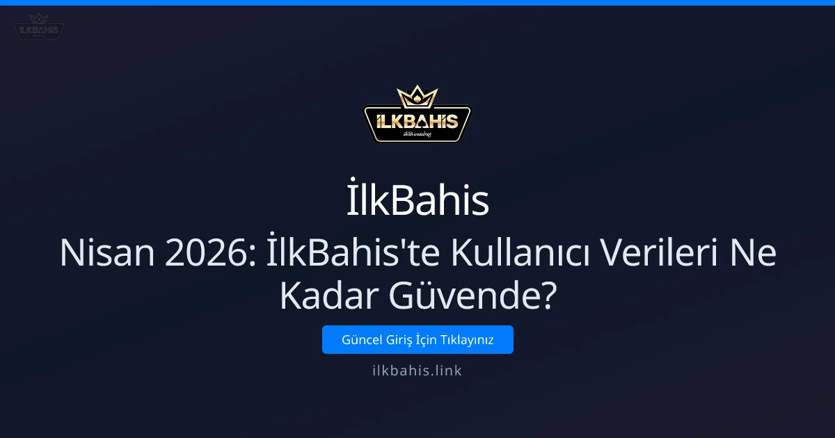 Nisan 2026: İlkBahis'te Kullanıcı Verileri Ne Kadar Güvende? - İlkBahis rehber görseli
